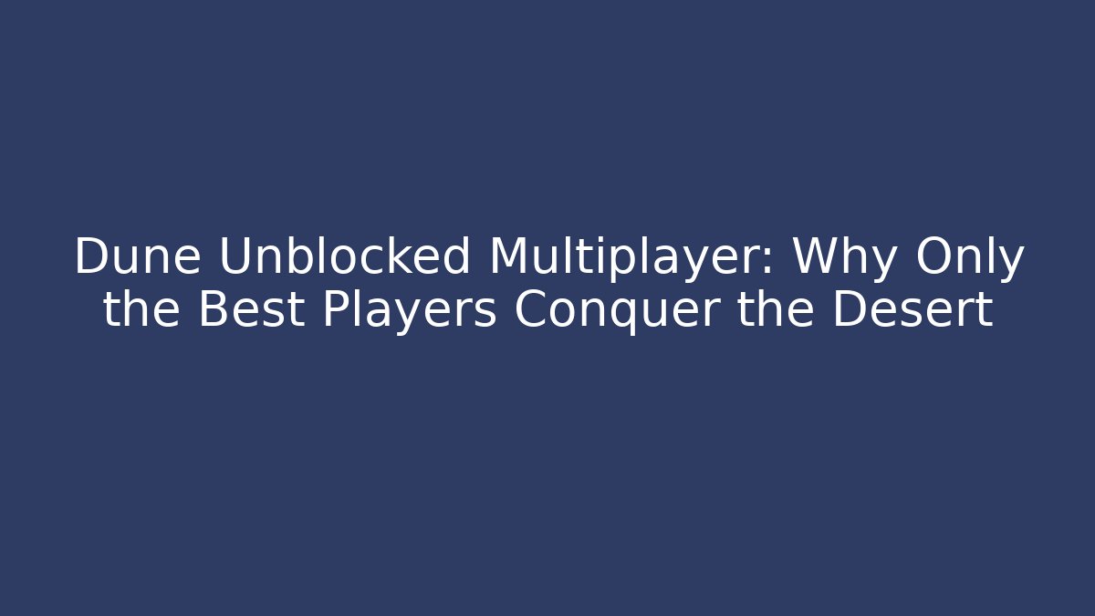 Dune Unblocked Multiplayer: Why Only the Best Players Conquer the Desert