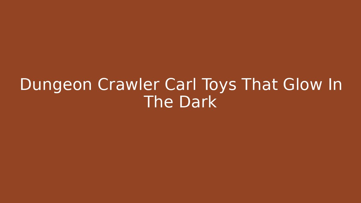 Dungeon Crawler Carl Toys That Glow In The Dark