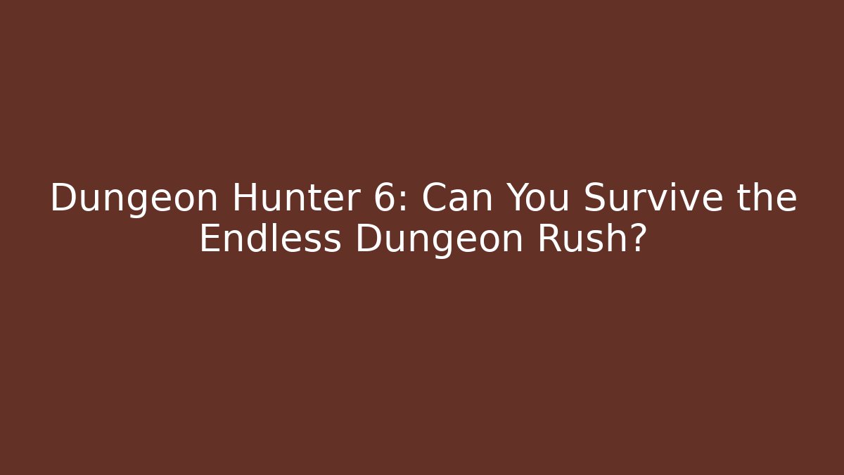 Dungeon Hunter 6: Can You Survive the Endless Dungeon Rush? - Vintage E-Juice