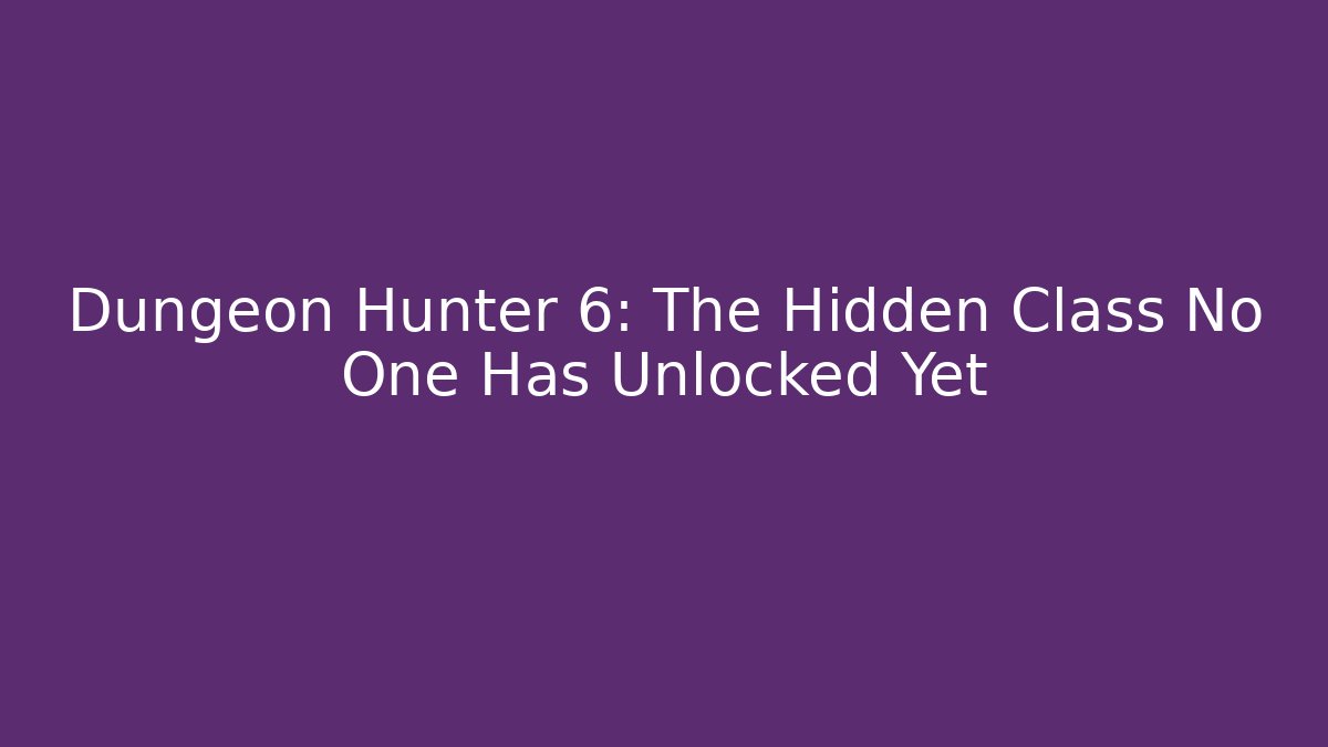 Dungeon Hunter 6: The Hidden Class No One Has Unlocked Yet - Vintage E-Juice