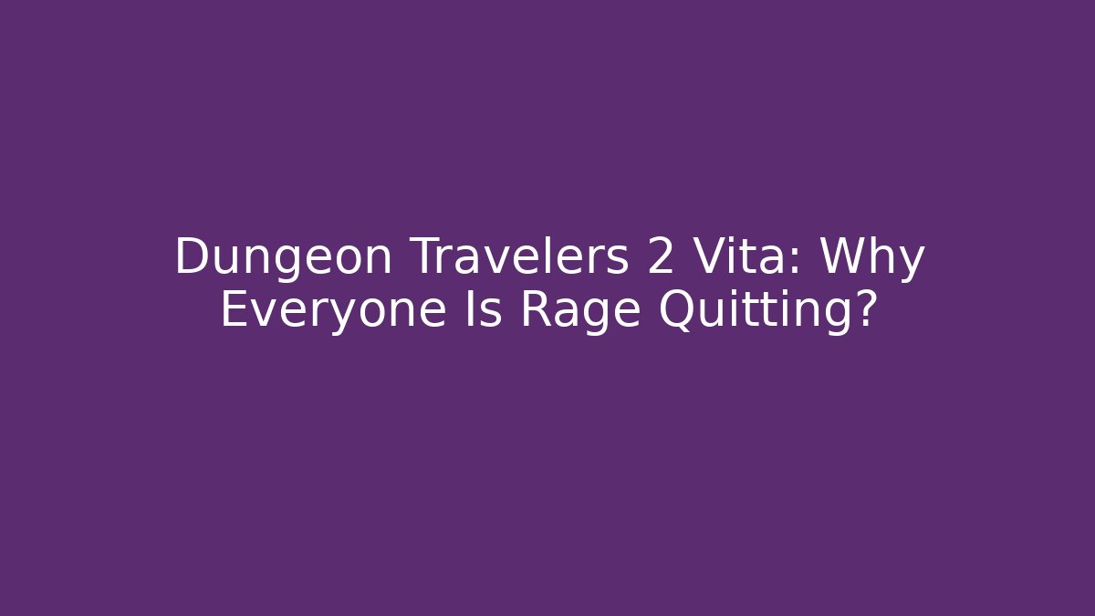 Dungeon Travelers 2 Vita: Why Everyone Is Rage Quitting?