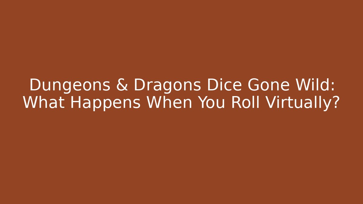 Dungeons & Dragons Dice Gone Wild: What Happens When You Roll Virtually?