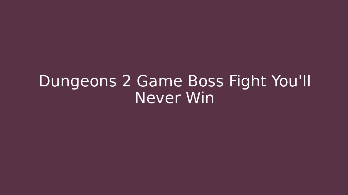 Dungeons 2 Game Boss Fight You’ll Never Win