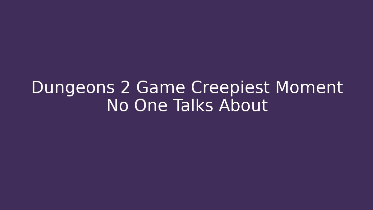 Dungeons 2 Game Creepiest Moment No One Talks About