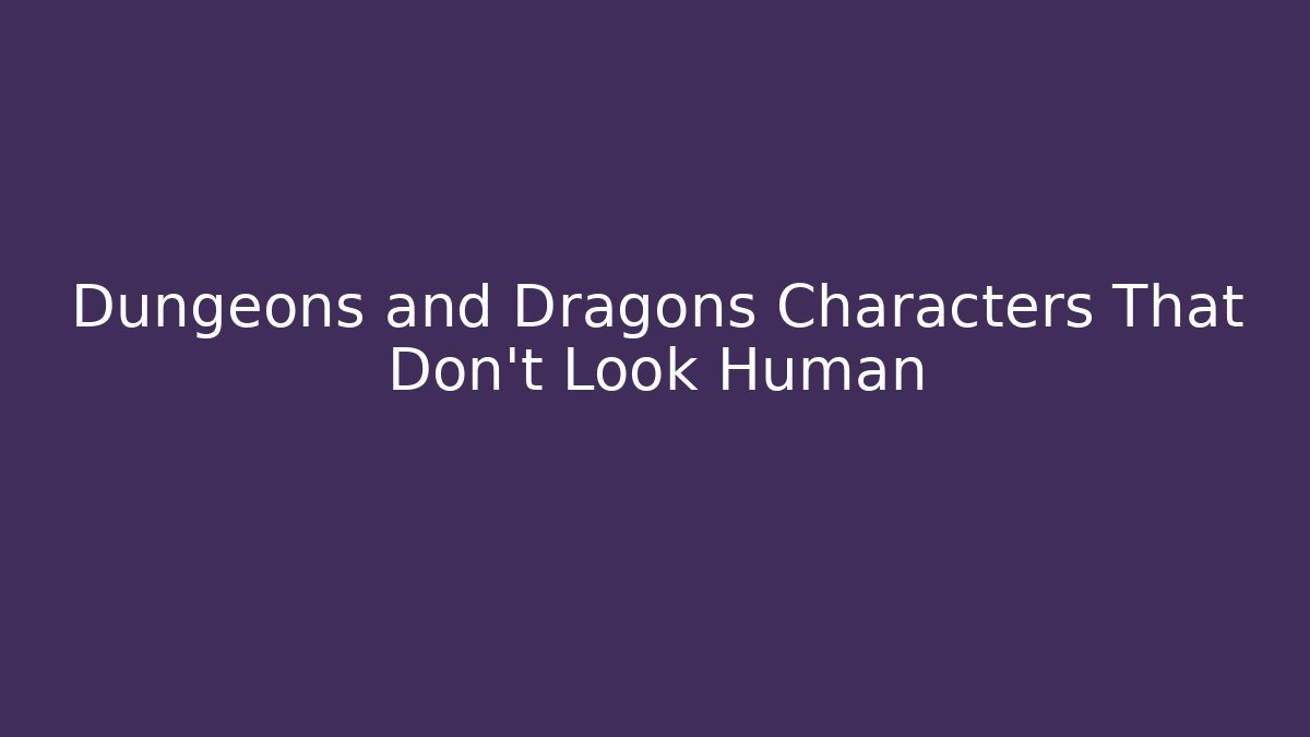 Dungeons and Dragons Characters That Don't Look Human
