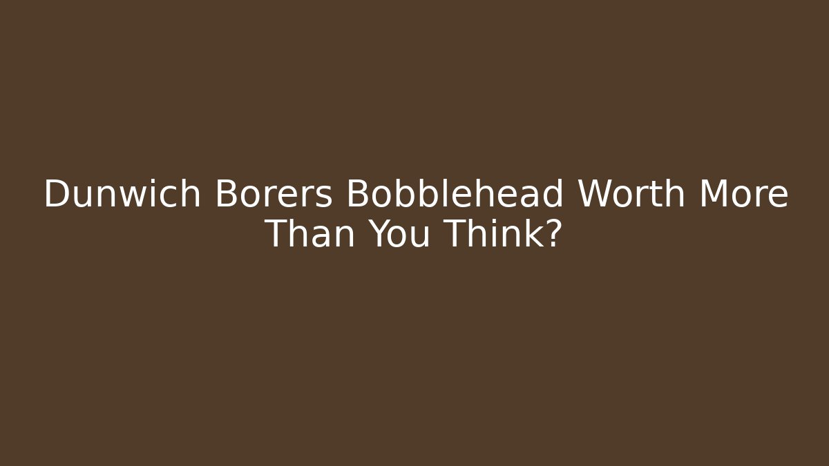 Dunwich Borers Bobblehead Worth More Than You Think?