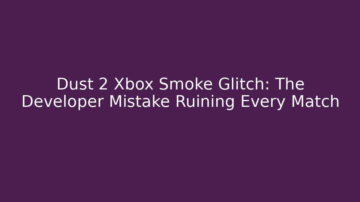 Dust 2 Xbox Smoke Glitch: The Developer Mistake Ruining Every Match - Vintage E-Juice
