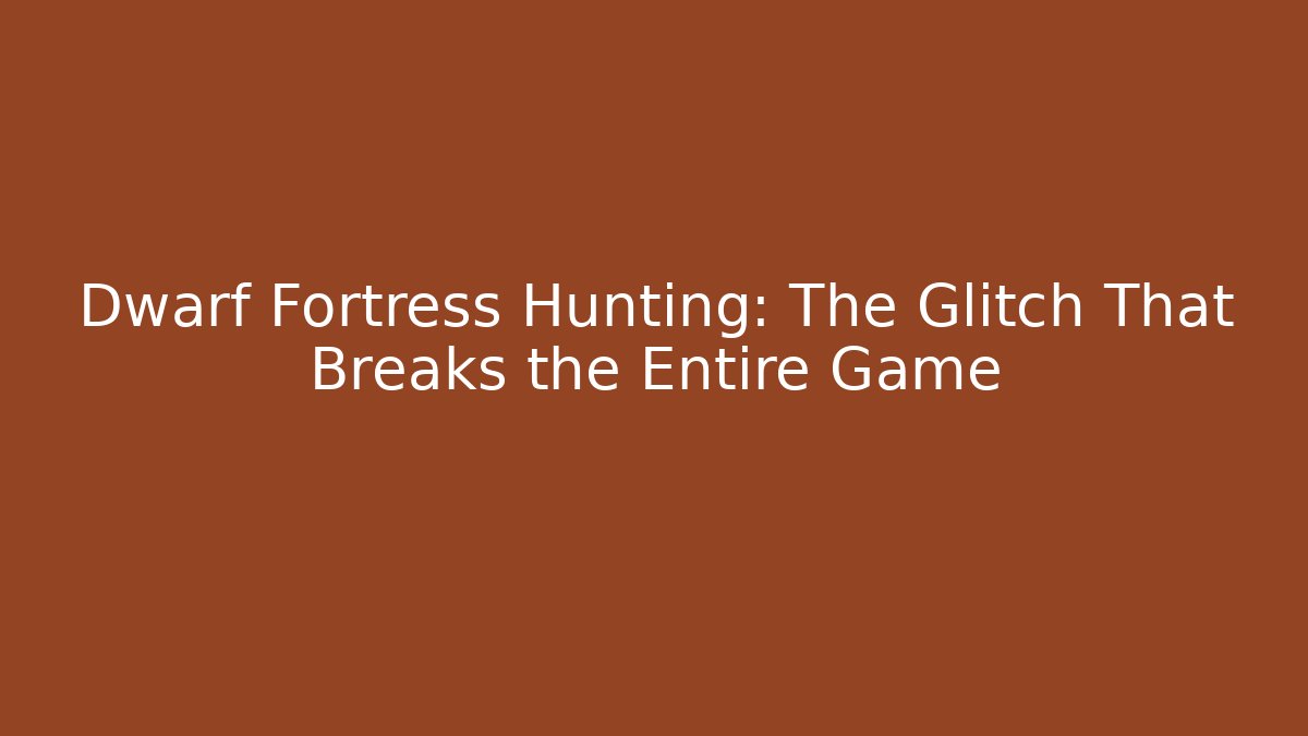 Dwarf Fortress Hunting: The Glitch That Breaks the Entire Game