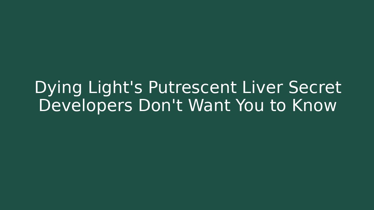 Dying Light's Putrescent Liver Secret Developers Don't Want You to Know