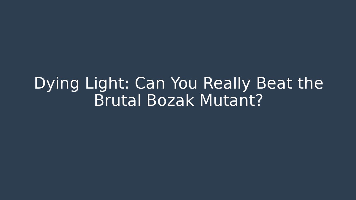 Dying Light: Can You Really Beat the Brutal Bozak Mutant?