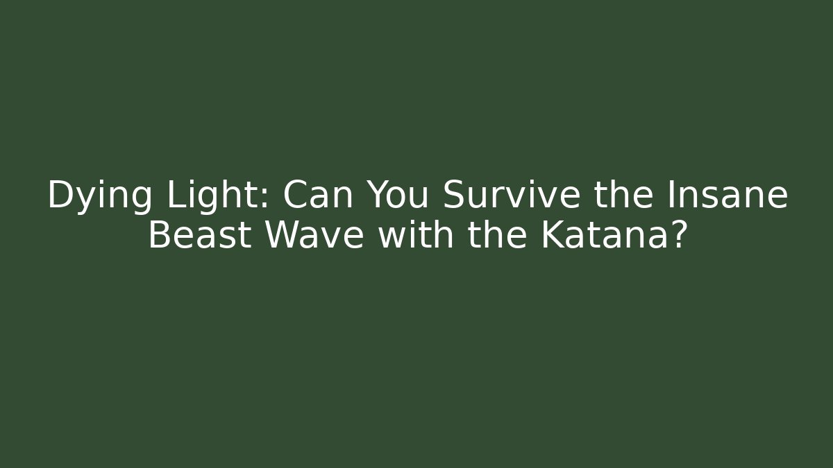 Dying Light: Can You Survive the Insane Beast Wave with the Katana?