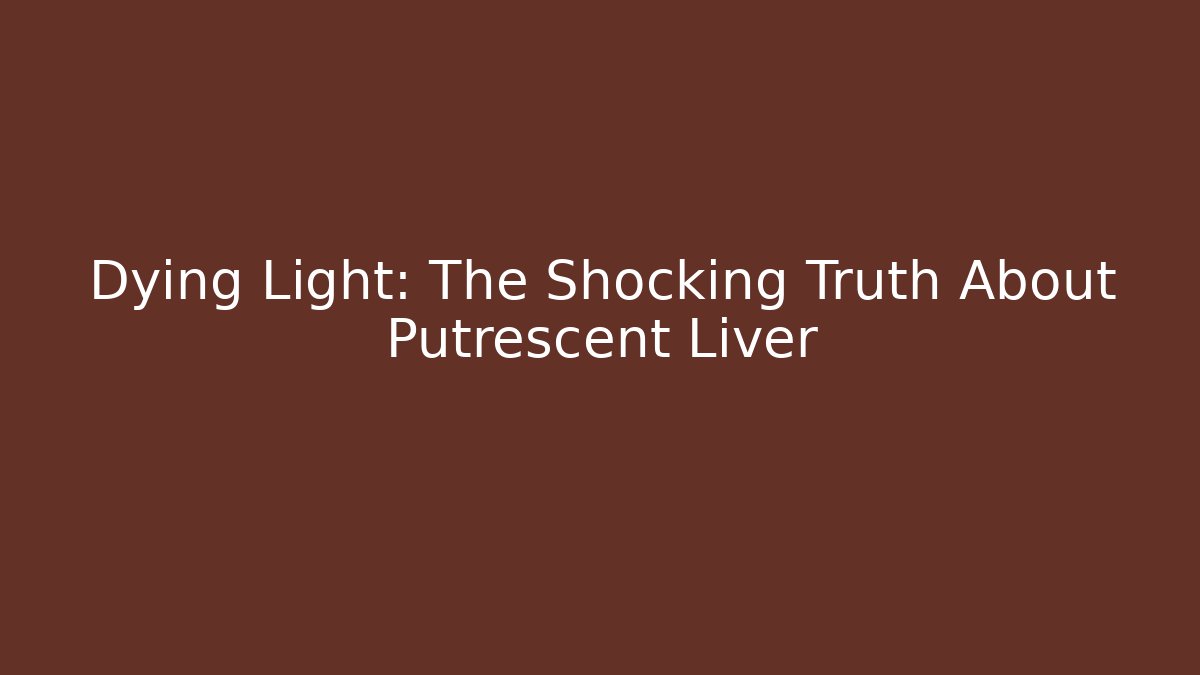 Dying Light: The Shocking Truth About Putrescent Liver