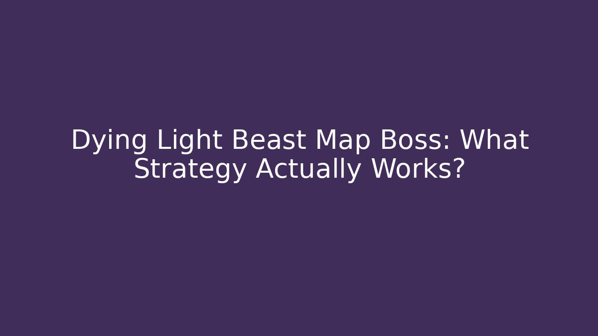Dying Light Beast Map Boss: What Strategy Actually Works? - Vintage E-Juice