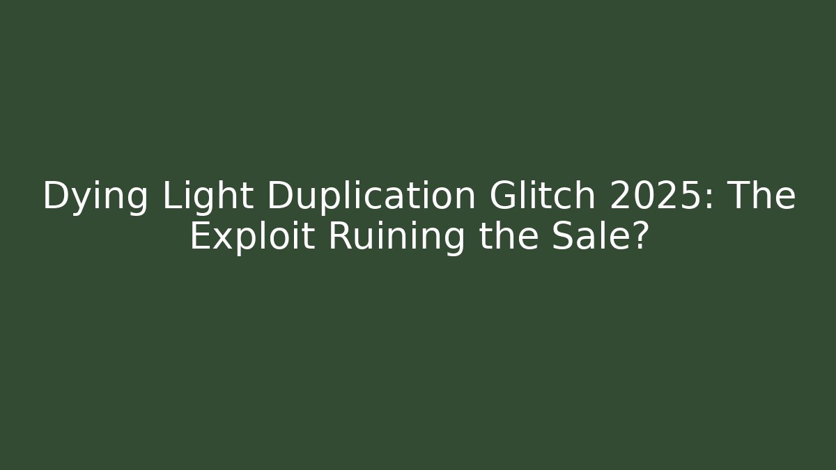 Dying Light Duplication Glitch 2025: The Exploit Ruining the Sale?