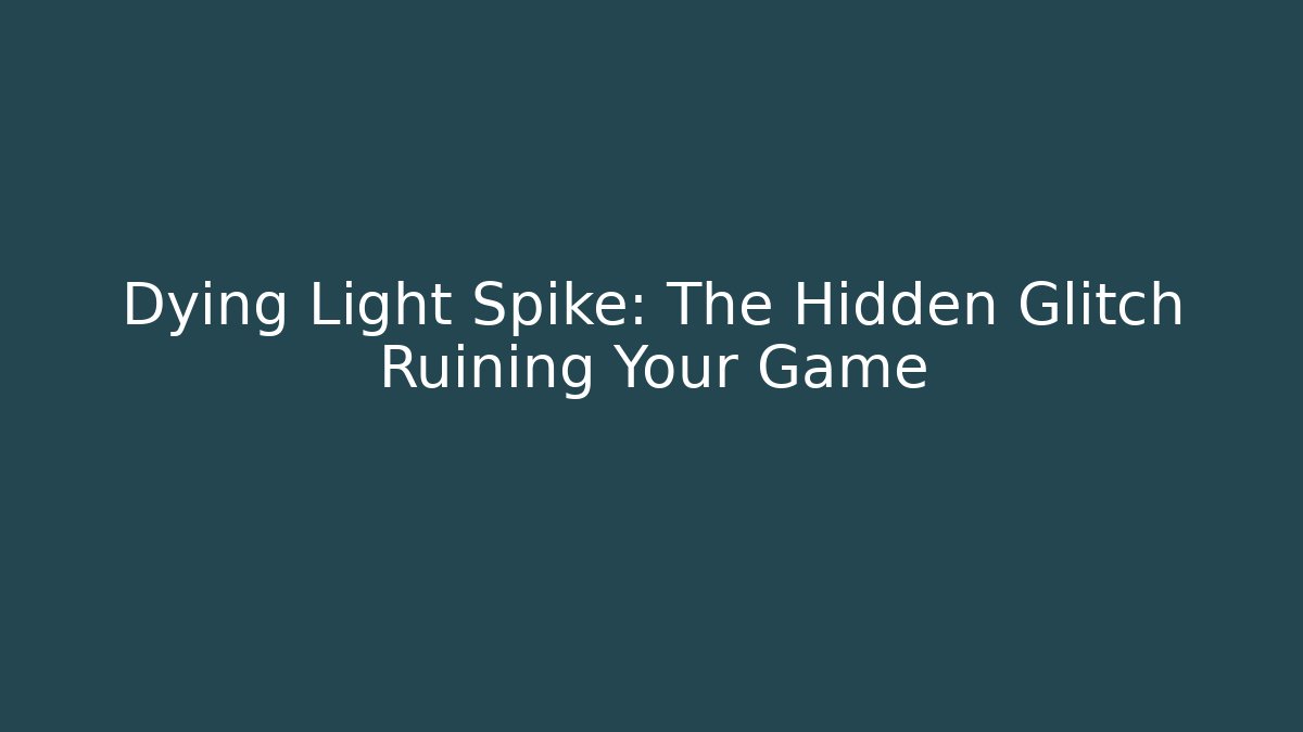 Dying Light Spike: The Hidden Glitch Ruining Your Game - Vintage E-Juice