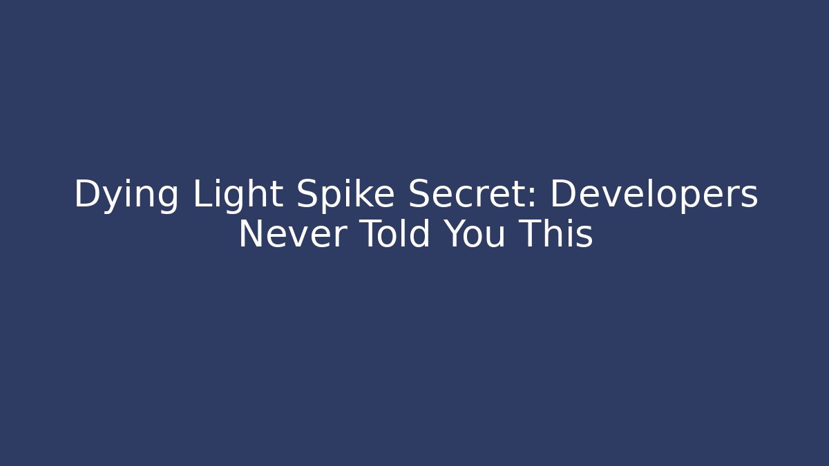 Dying Light Spike Secret: Developers Never Told You This