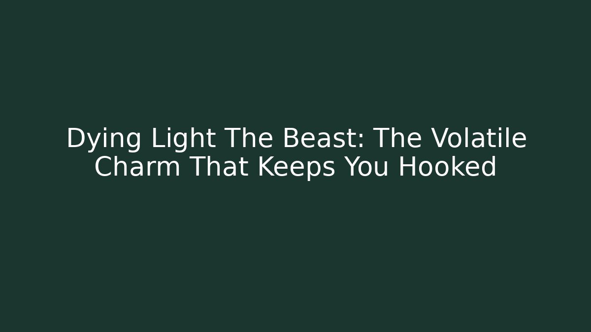 Dying Light The Beast: The Volatile Charm That Keeps You Hooked
