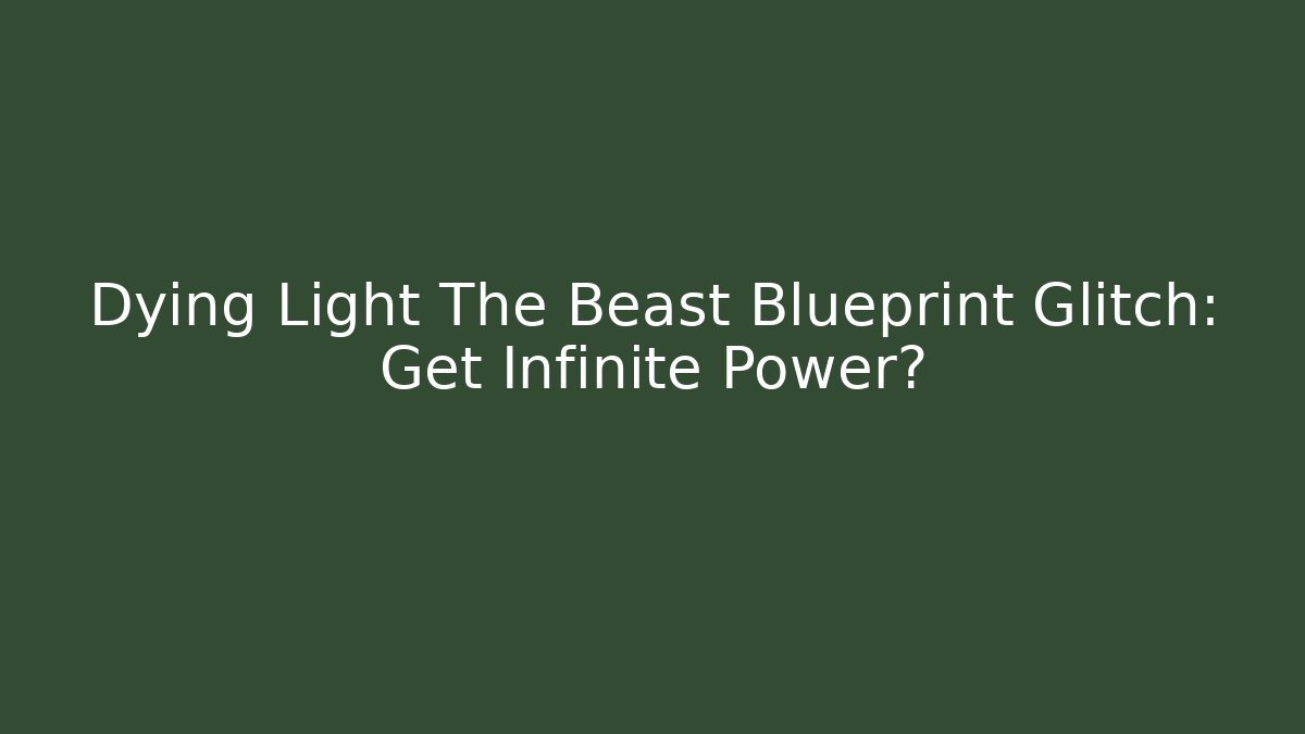 Dying Light The Beast Blueprint Glitch: Get Infinite Power?