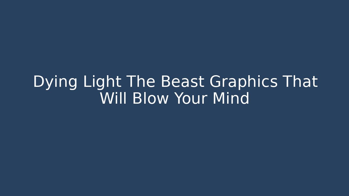 Dying Light The Beast Graphics That Will Blow Your Mind