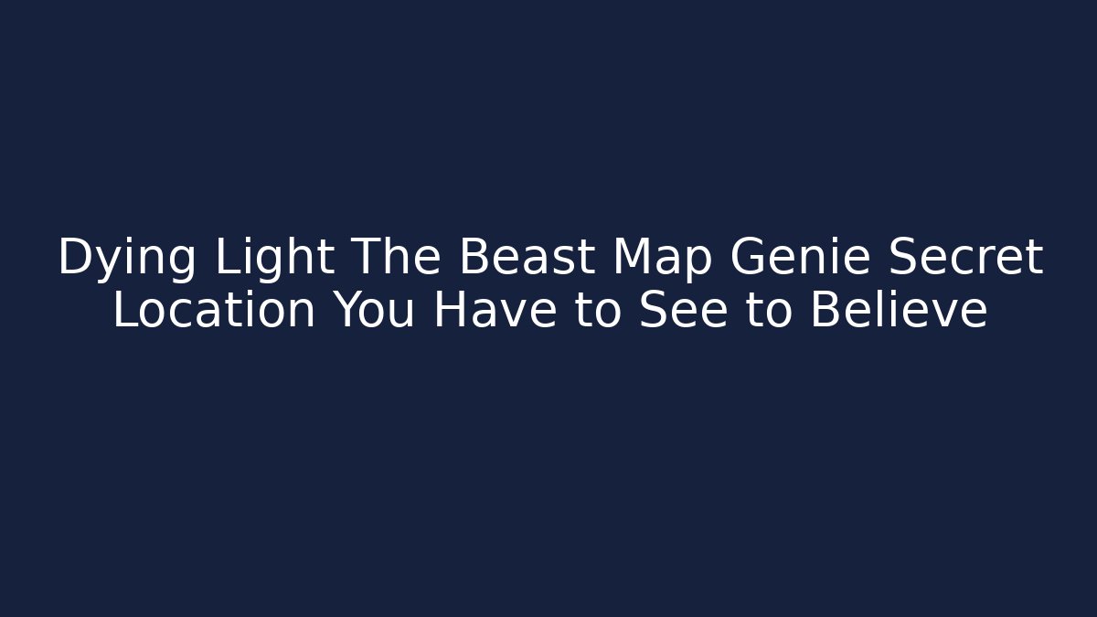 Dying Light The Beast Map Genie Secret Location You Have to See to Believe