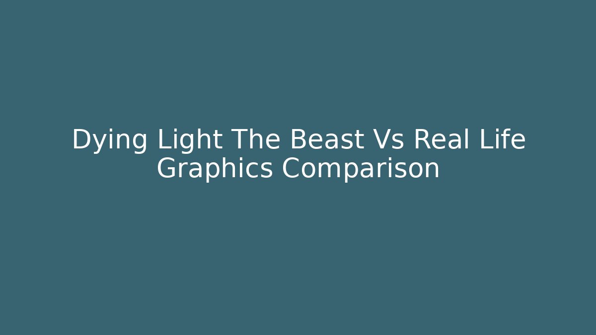 Dying Light The Beast Vs Real Life Graphics Comparison