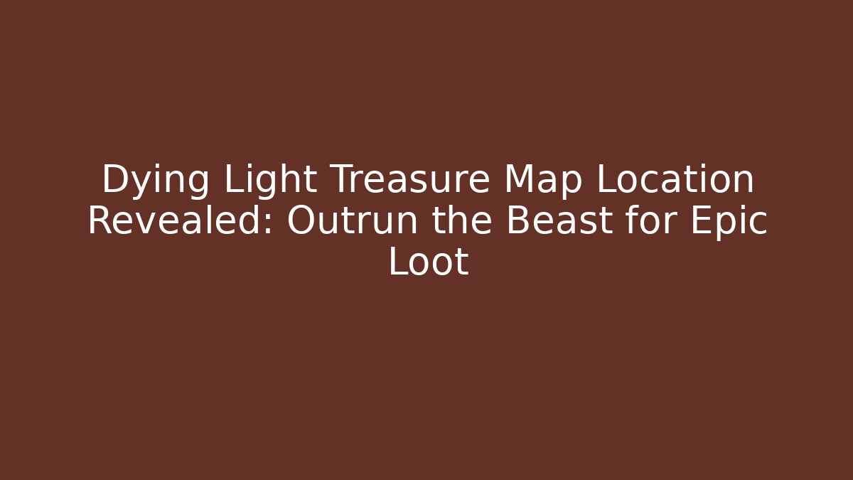 Dying Light Treasure Map Location Revealed: Outrun the Beast for Epic Loot