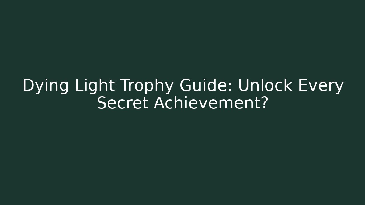 Dying Light Trophy Guide: Unlock Every Secret Achievement?