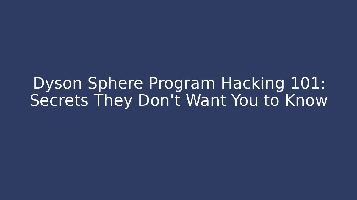 Dyson Sphere Program Hacking 101: Secrets They Don't Want You to Know