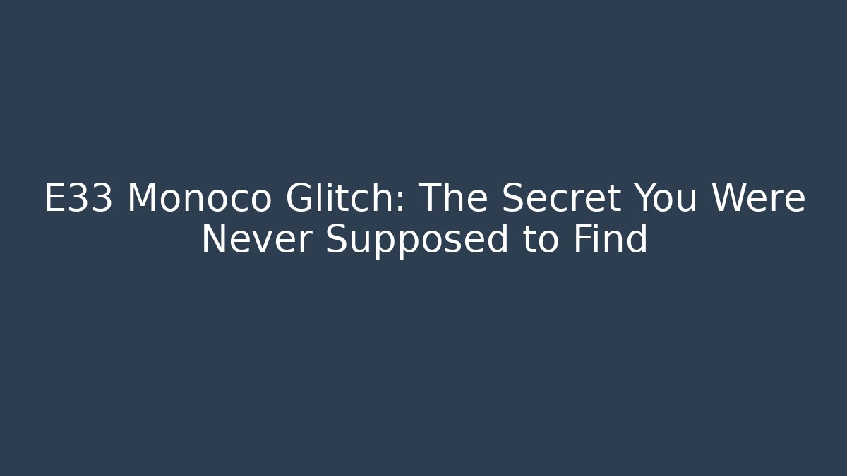 E33 Monoco Glitch: The Secret You Were Never Supposed to Find
