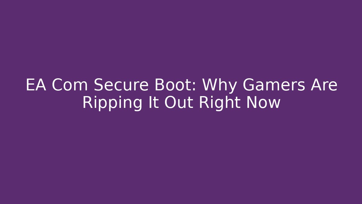 EA Com Secure Boot: Why Gamers Are Ripping It Out Right Now