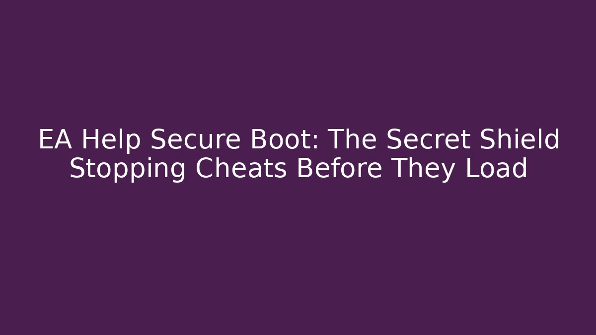 EA Help Secure Boot: The Secret Shield Stopping Cheats Before They Load