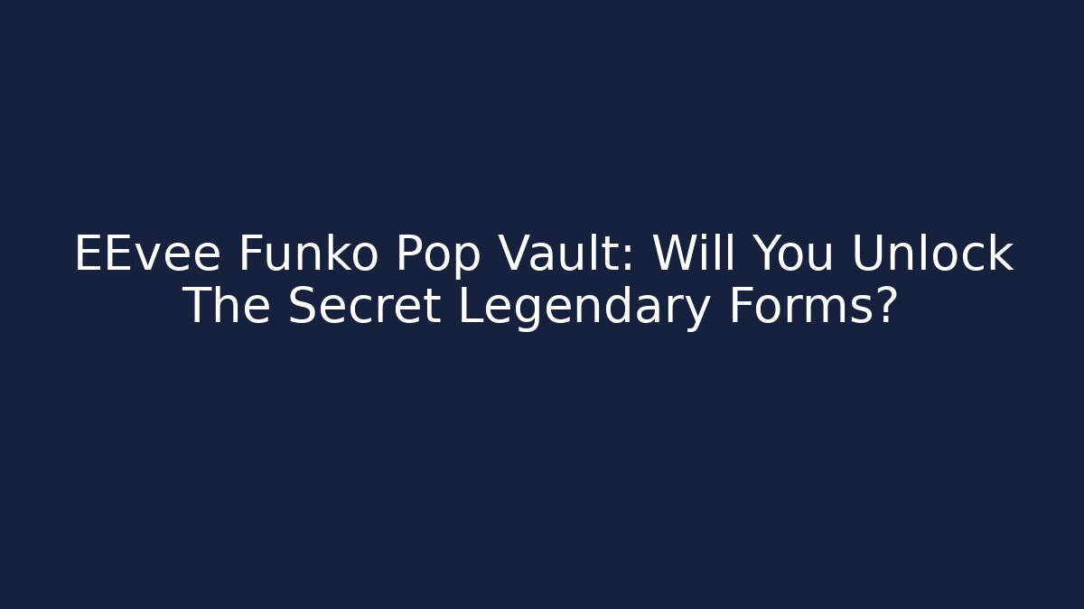 EEvee Funko Pop Vault: Will You Unlock The Secret Legendary Forms?