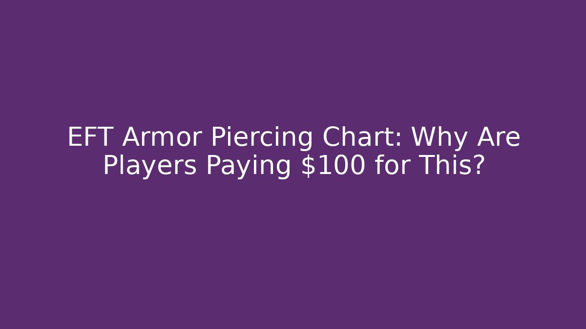 EFT Armor Piercing Chart: Why Are Players Paying $100 for This?