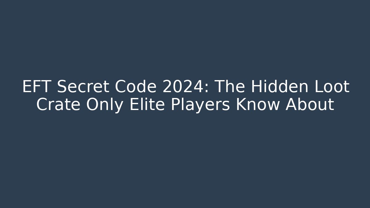 EFT Secret Code 2024: The Hidden Loot Crate Only Elite Players Know About