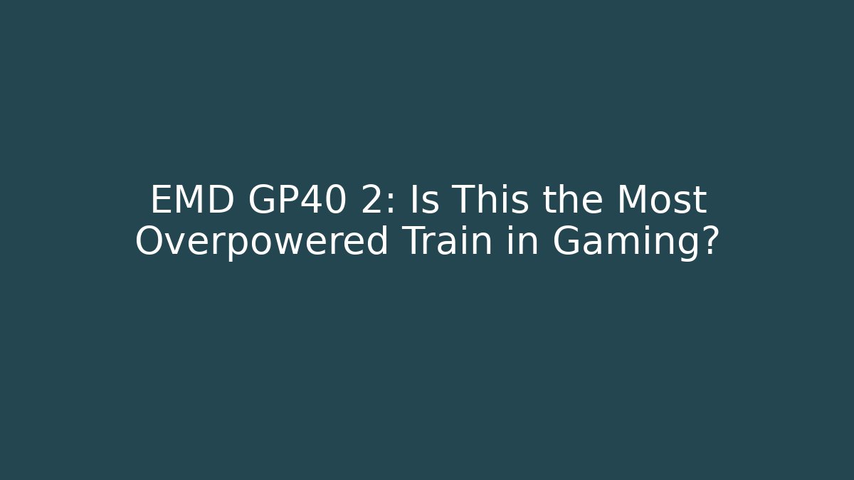 EMD GP40 2: Is This the Most Overpowered Train in Gaming?