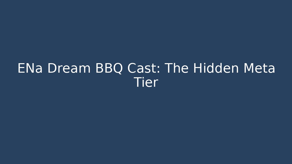 ENa Dream BBQ Cast: The Hidden Meta Tier