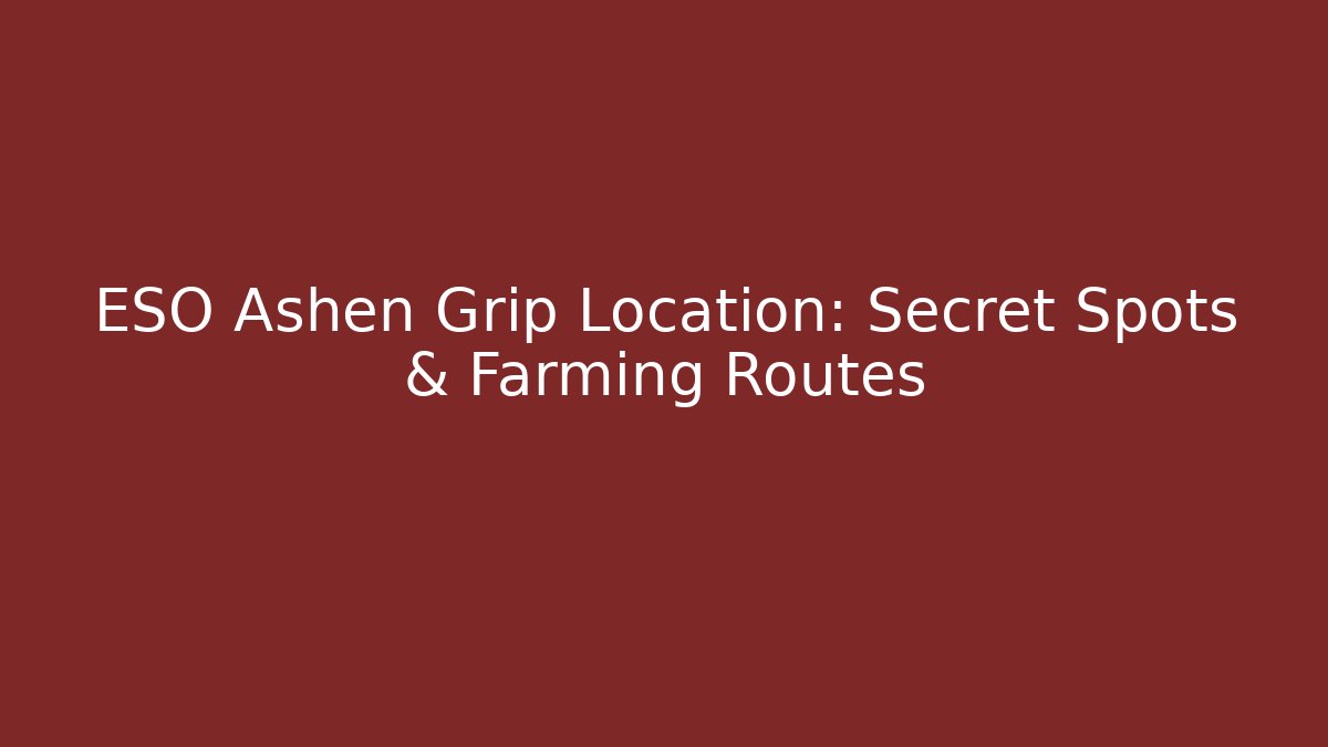 ESO Ashen Grip Location: Secret Spots & Farming Routes