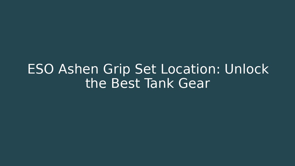 ESO Ashen Grip Set Location: Unlock the Best Tank Gear