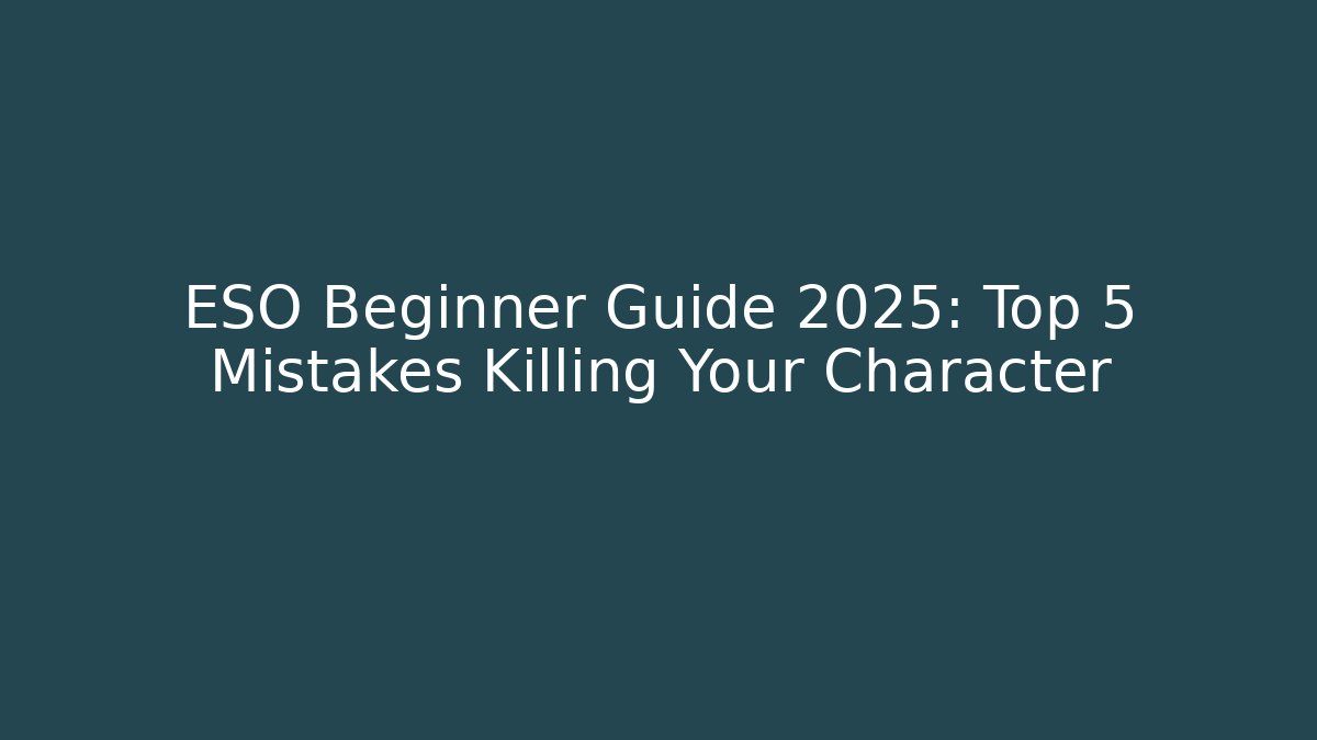 ESO Beginner Guide 2025: Top 5 Mistakes Killing Your Character
