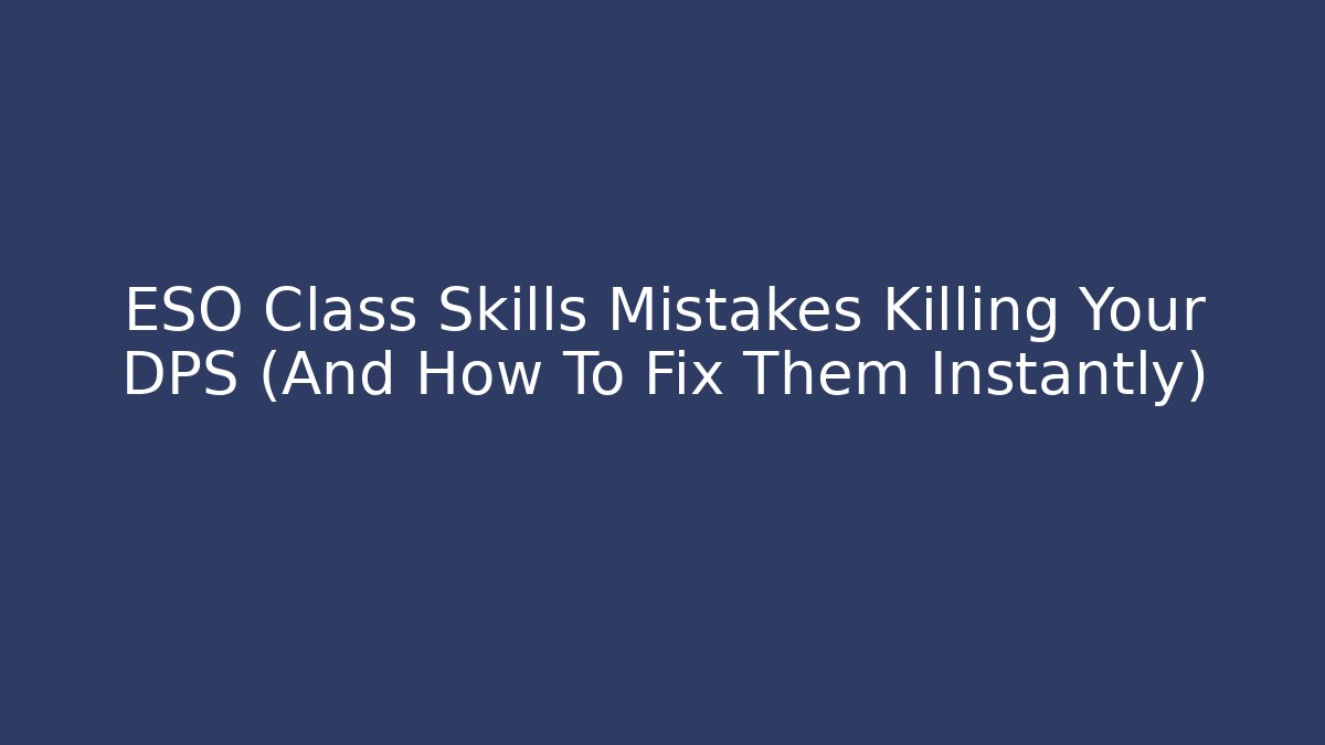 ESO Class Skills Mistakes Killing Your DPS (And How To Fix Them Instantly)