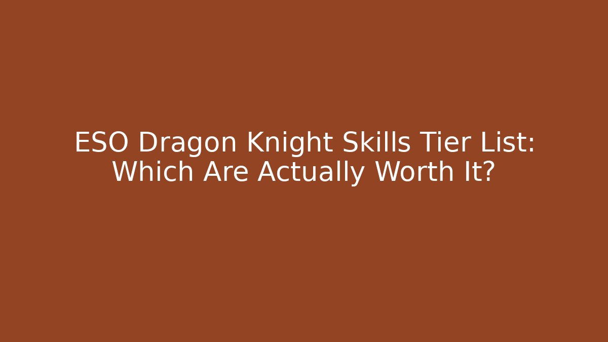 ESO Dragon Knight Skills Tier List: Which Are Actually Worth It?