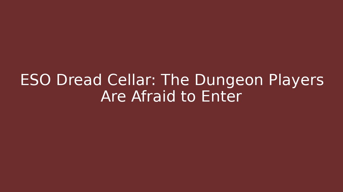 ESO Dread Cellar: The Dungeon Players Are Afraid to Enter
