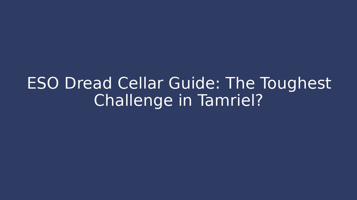 ESO Dread Cellar Guide: The Toughest Challenge in Tamriel?