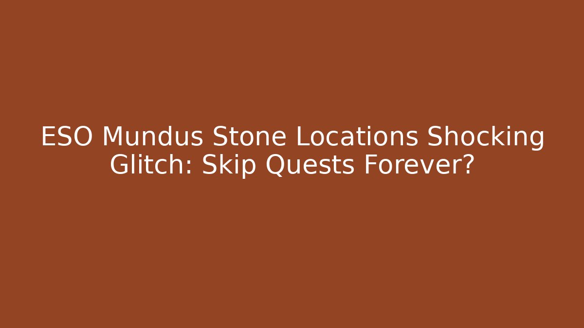 ESO Mundus Stone Locations Shocking Glitch: Skip Quests Forever?