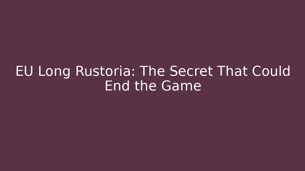 EU Long Rustoria: The Secret That Could End the Game