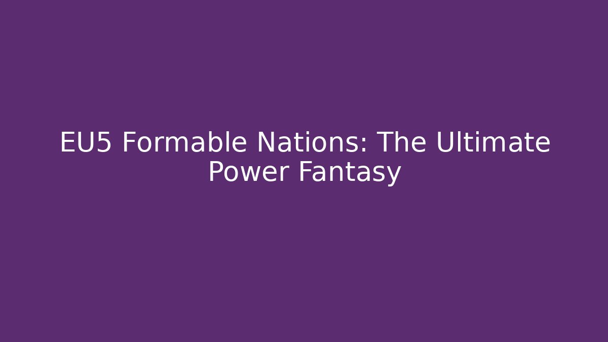 EU5 Formable Nations: The Ultimate Power Fantasy - Vintage E-Juice