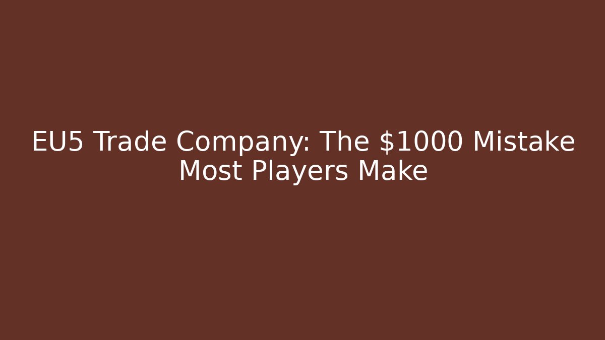 EU5 Trade Company: The $1000 Mistake Most Players Make