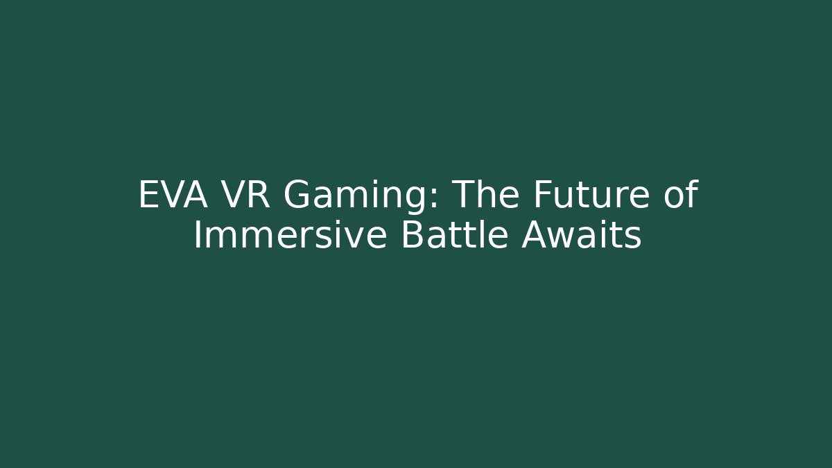 EVA VR Gaming: The Future of Immersive Battle Awaits