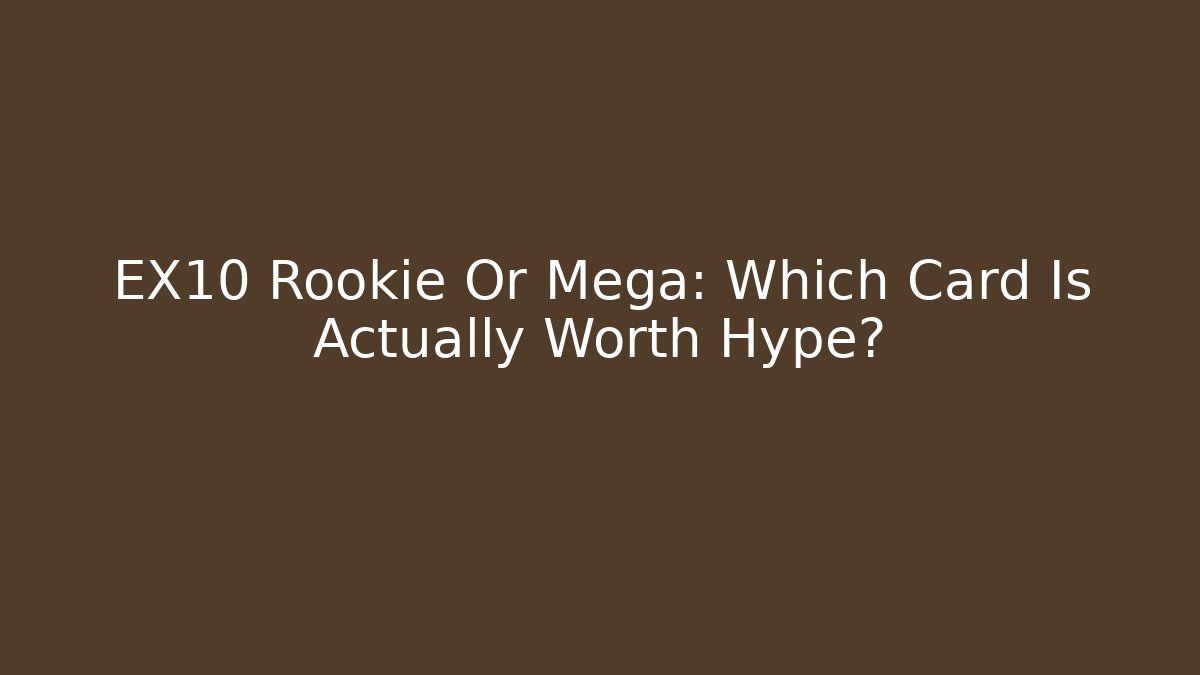EX10 Rookie Or Mega: Which Card Is Actually Worth Hype?
