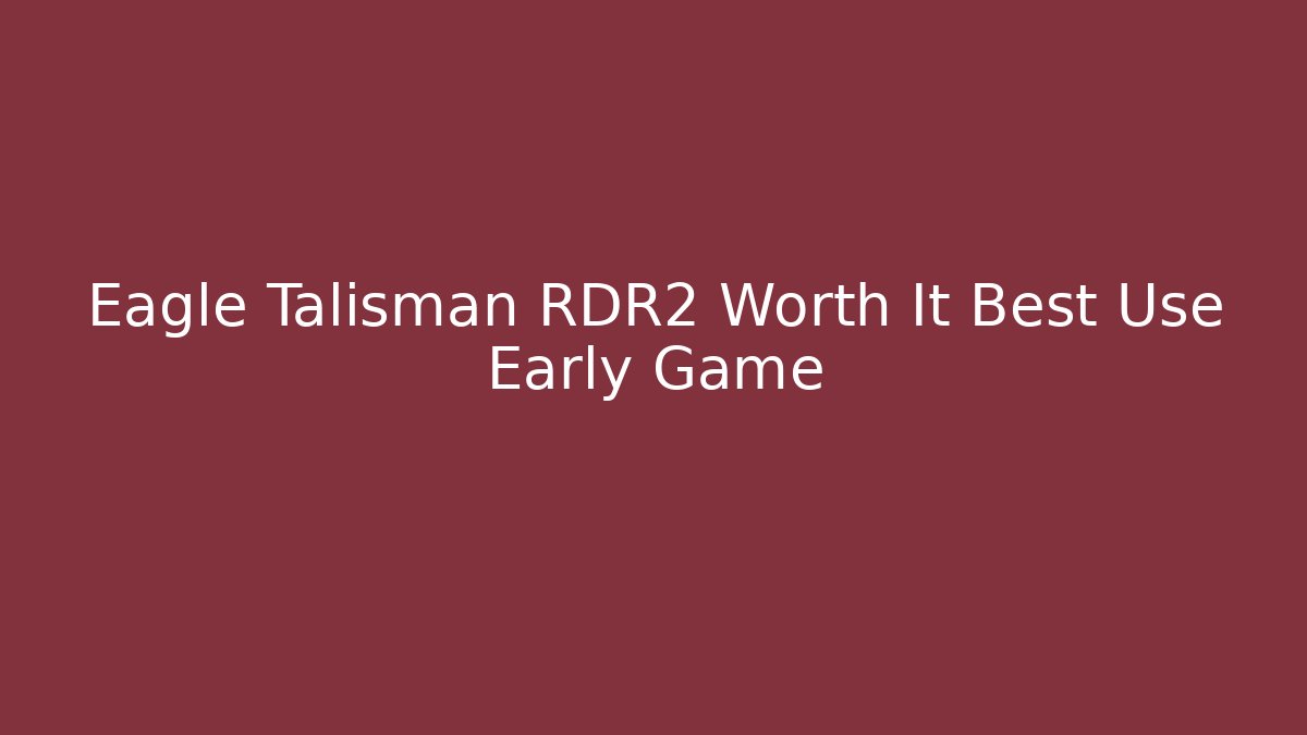Eagle Talisman RDR2 Worth It Best Use Early Game